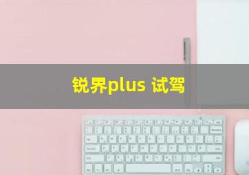 锐界plus 试驾